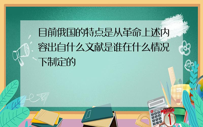 目前俄国的特点是从革命上述内容出自什么文献是谁在什么情况下制定的