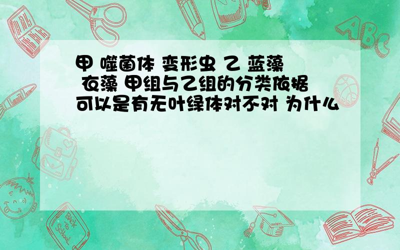 甲 噬菌体 变形虫 乙 蓝藻 衣藻 甲组与乙组的分类依据可以是有无叶绿体对不对 为什么