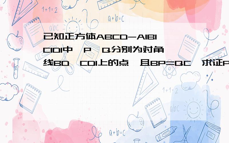 已知正方体ABCD-A1B1C1D1中,P,Q分别为对角线BD,CD1上的点,且BP=QC,求证PQ‖平面A1已知正方体ABCD-A1B1C1D1中,P,Q分别为对角线BD,CD1上的点,且BP=QC,求证PQ‖平面A1D1DA