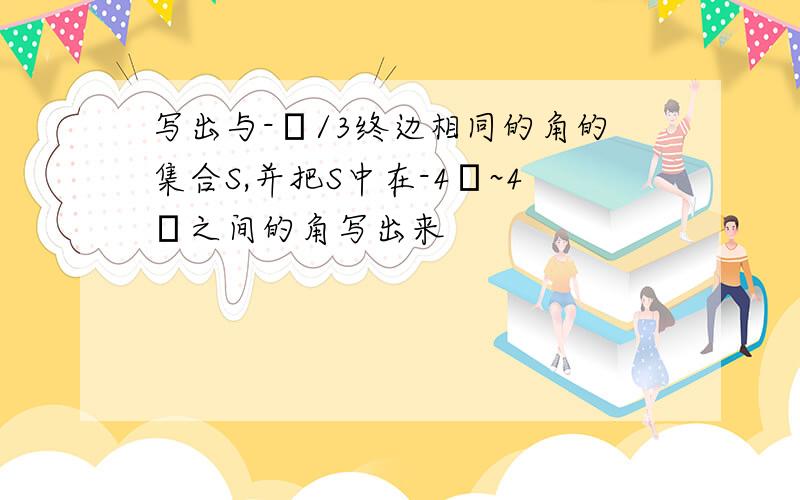 写出与-π/3终边相同的角的集合S,并把S中在-4π~4π之间的角写出来