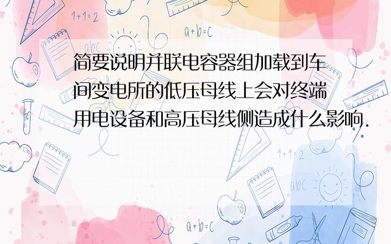 简要说明并联电容器组加载到车间变电所的低压母线上会对终端用电设备和高压母线侧造成什么影响.