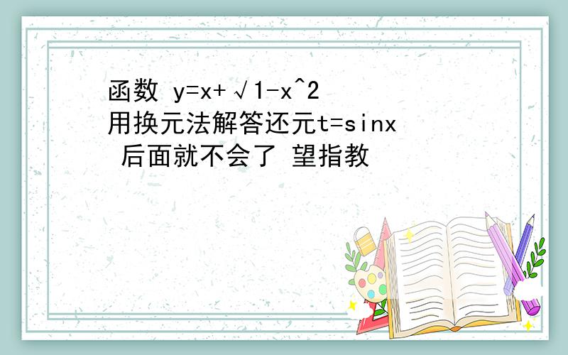 函数 y=x+√1-x^2 用换元法解答还元t=sinx 后面就不会了 望指教