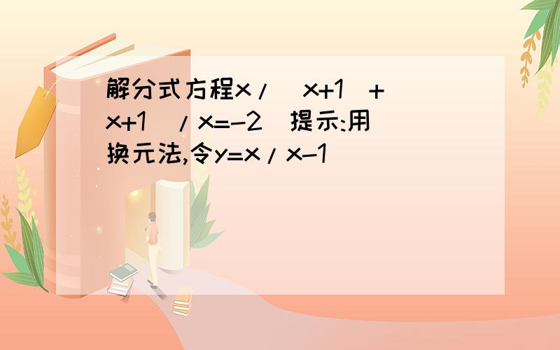 解分式方程x/(x+1)+(x+1)/x=-2(提示:用换元法,令y=x/x-1