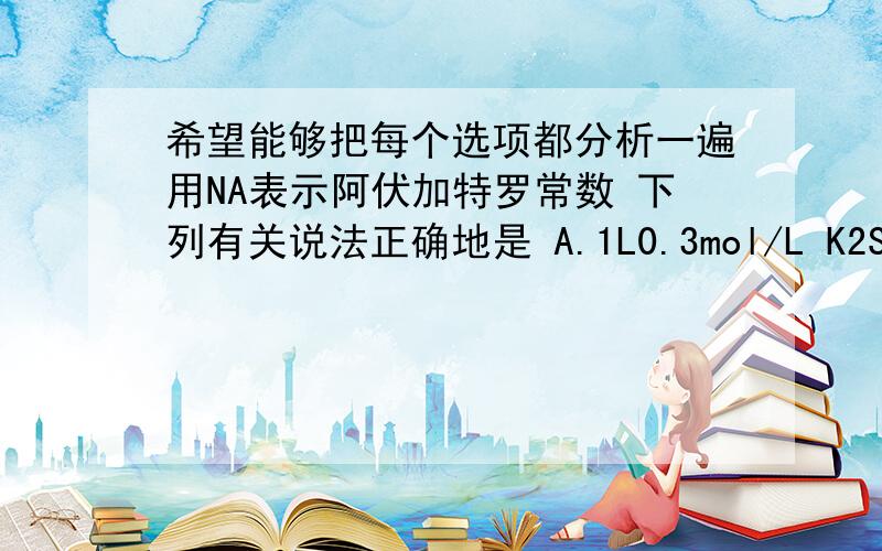 希望能够把每个选项都分析一遍用NA表示阿伏加特罗常数 下列有关说法正确地是 A.1L0.3mol/L K2SO4溶液中含有0.6NA个K+离子 B.在常温常压下 11.2LO2含有的分子数为0.5NA C.71gCl2所含原子数为2NA D.2.4g镁