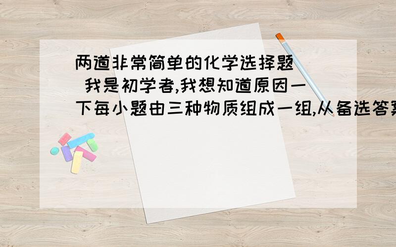 两道非常简单的化学选择题   我是初学者,我想知道原因一下每小题由三种物质组成一组,从备选答案中选出和它们属同一类的物质,将编号填入空格中(1)镁,锌,铁________A)氯化钠 B）氧化铜  C)铝