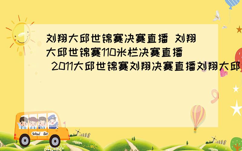 刘翔大邱世锦赛决赛直播 刘翔大邱世锦赛110米栏决赛直播 2011大邱世锦赛刘翔决赛直播刘翔大邱世锦赛决赛直播地址