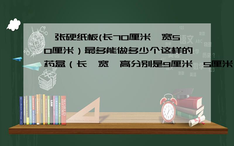 一张硬纸板(长70厘米、宽50厘米）最多能做多少个这样的药盒（长、宽、高分别是9厘米、5厘米、3厘米）?