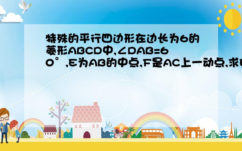 特殊的平行四边形在边长为6的菱形ABCD中,∠DAB=60°,E为AB的中点,F是AC上一动点,求EF+BF的最小值