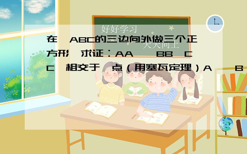 在△ABC的三边向外做三个正方形,求证：AA',BB'CC'相交于一点（用塞瓦定理）A',B',C'分别为正方形向外一边的中点 图片较草.