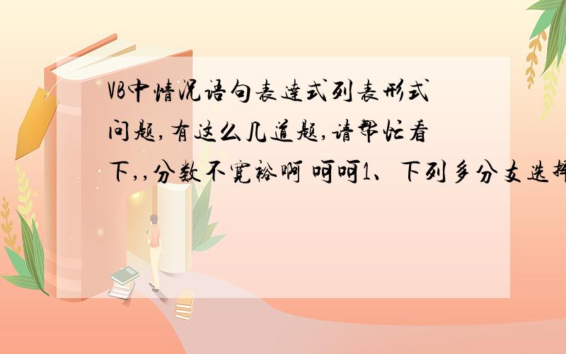 VB中情况语句表达式列表形式问题,有这么几道题,请帮忙看下,,分数不宽裕啊 呵呵1、下列多分支选择结构的CASE语句中,“变量值列表”不能是（）A、常量值列表,如CASE 1,5,7 B、变量名的列表,如