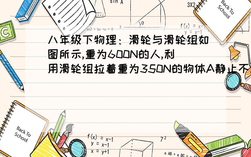 八年级下物理：滑轮与滑轮组如图所示,重为600N的人,利用滑轮组拉着重为350N的物体A静止不动,滑轮B重为100N,C的重力为50N,则人施加的拉力F为_________