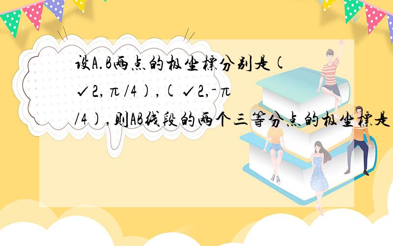 设A.B两点的极坐标分别是(√2,π/4),(√2,-π/4),则AB线段的两个三等分点的极坐标是为什么P一定等于正的而不是负的三分之根号十