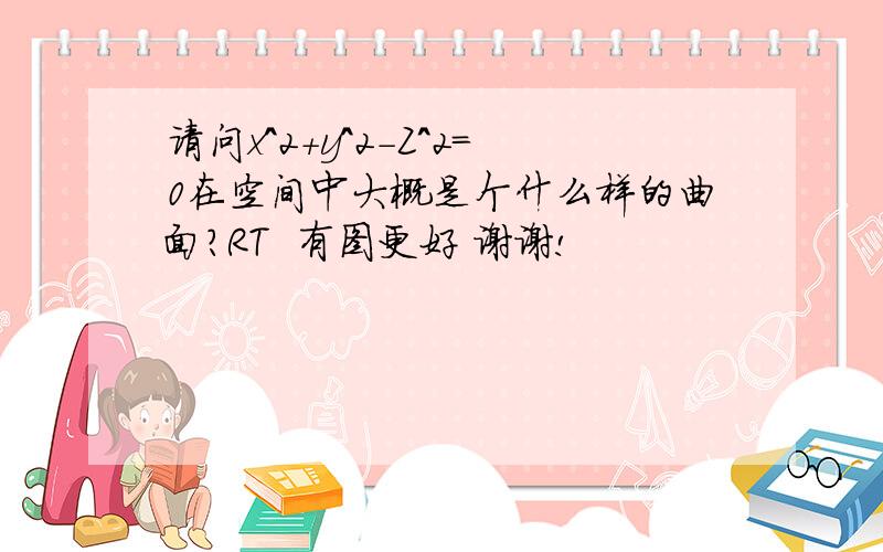 请问x^2+y^2-Z^2=0在空间中大概是个什么样的曲面?RT  有图更好 谢谢!