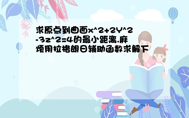 求原点到曲面x^2+2Y^2-3z^2=4的最小距离.麻烦用拉格朗日辅助函数求解下