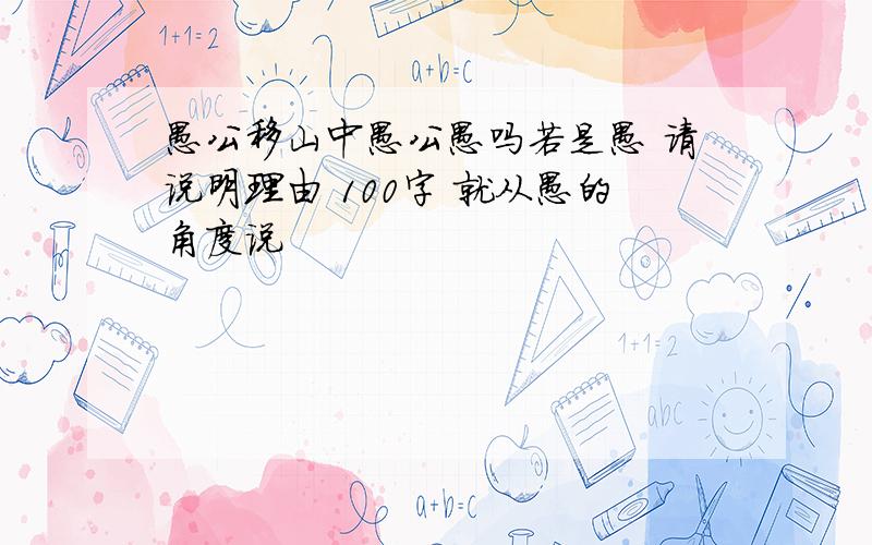 愚公移山中愚公愚吗若是愚 请说明理由 100字 就从愚的角度说