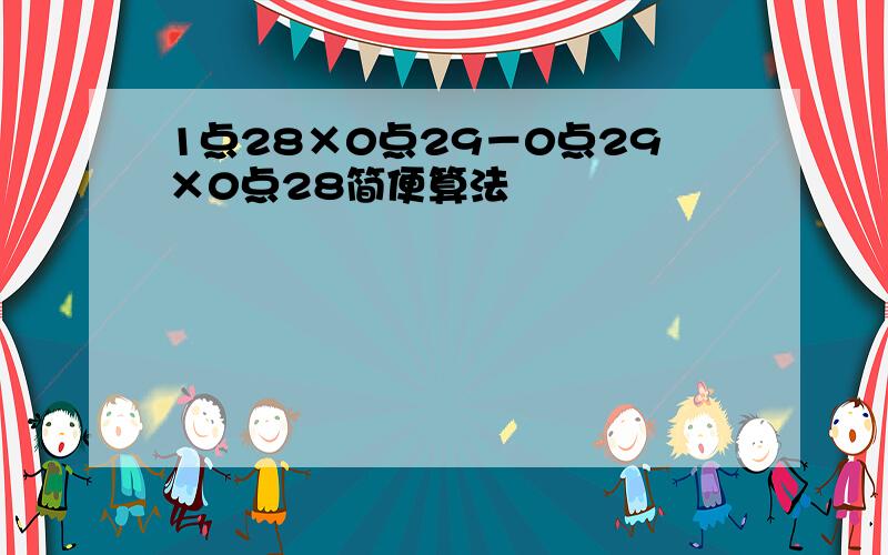 1点28×0点29－0点29×0点28简便算法