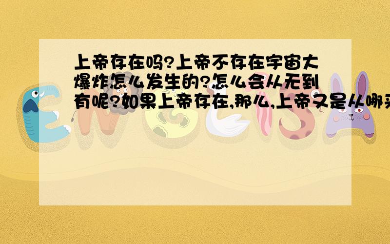 上帝存在吗?上帝不存在宇宙大爆炸怎么发生的?怎么会从无到有呢?如果上帝存在,那么,上帝又是从哪来的