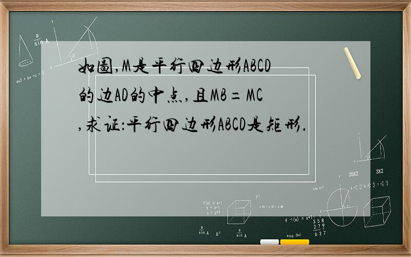 如图,M是平行四边形ABCD的边AD的中点,且MB=MC,求证：平行四边形ABCD是矩形.