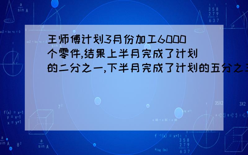 王师傅计划3月份加工6000个零件,结果上半月完成了计划的二分之一,下半月完成了计划的五分之三.实际超过原计划多少个?