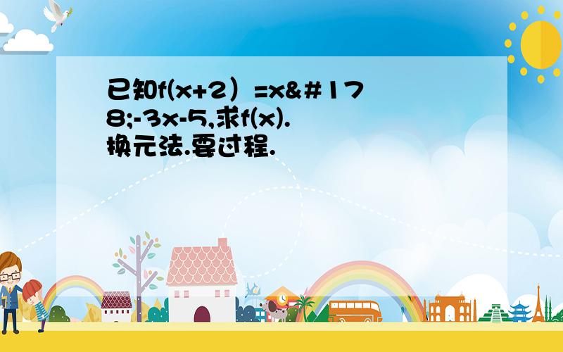 已知f(x+2）=x²-3x-5,求f(x).换元法.要过程.