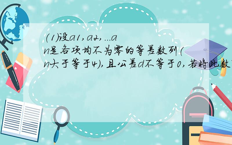 (1)设a1,a2,...an是各项均不为零的等差数列(n大于等于4),且公差d不等于0,若将此数列删去某一项得到的数列(按原来的顺序)是等比数列：1.当n=4时,求a1/d的数值 2.求n的所有可能值 (2)求证：对于一