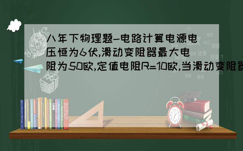 八年下物理题-电路计算电源电压恒为6伏,滑动变阻器最大电阻为50欧,定值电阻R=10欧,当滑动变阻器滑片P从a移至b点,定值电阻两端电压变换范围为是：6至1伏