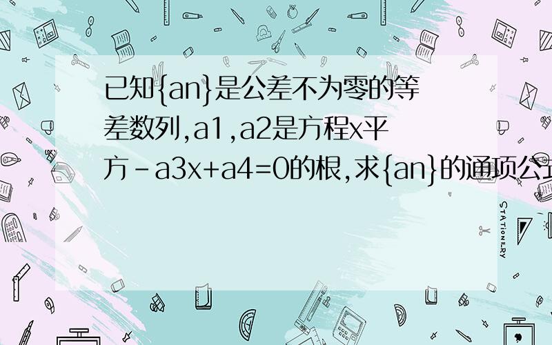 已知{an}是公差不为零的等差数列,a1,a2是方程x平方-a3x+a4=0的根,求{an}的通项公式但答案上是2n