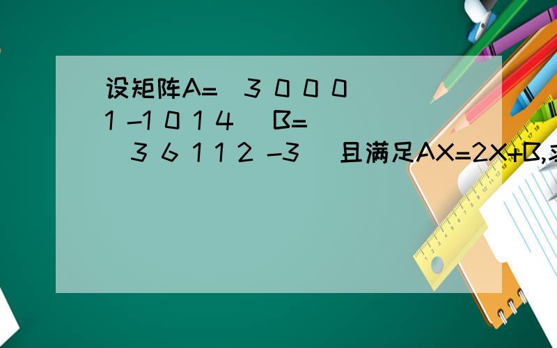 设矩阵A=（3 0 0 0 1 -1 0 1 4 ）B=（3 6 1 1 2 -3 ）且满足AX=2X+B,求矩阵X3 0 0 3 6设矩阵A=0 1 -1 B=1 1 0 1 4 2 -3且满足AX=2X+B，求矩阵X