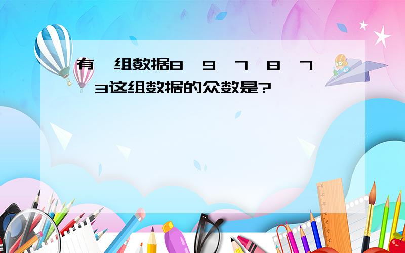 有一组数据8,9,7,8,7,3这组数据的众数是?