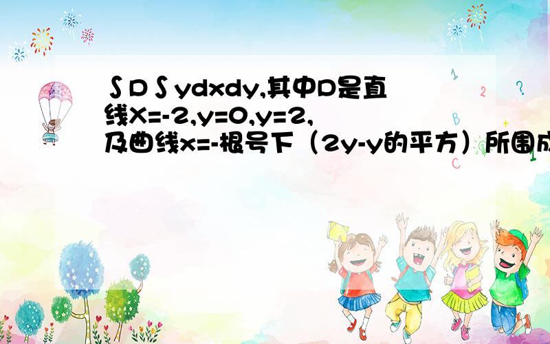 ∫D∫ydxdy,其中D是直线X=-2,y=0,y=2,及曲线x=-根号下（2y-y的平方）所围成的平面区域.怎么算,