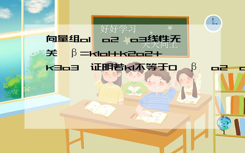 向量组a1,a2,a3线性无关,β=k1a1+k2a2+k3a3,证明若k1不等于0,β,a2,a3也线性无关