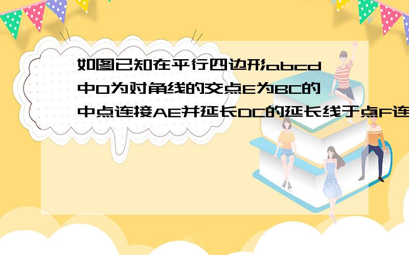 如图已知在平行四边形abcd中O为对角线的交点E为BC的中点连接AE并延长DC的延长线于点F连接OE求证；CF=2OE