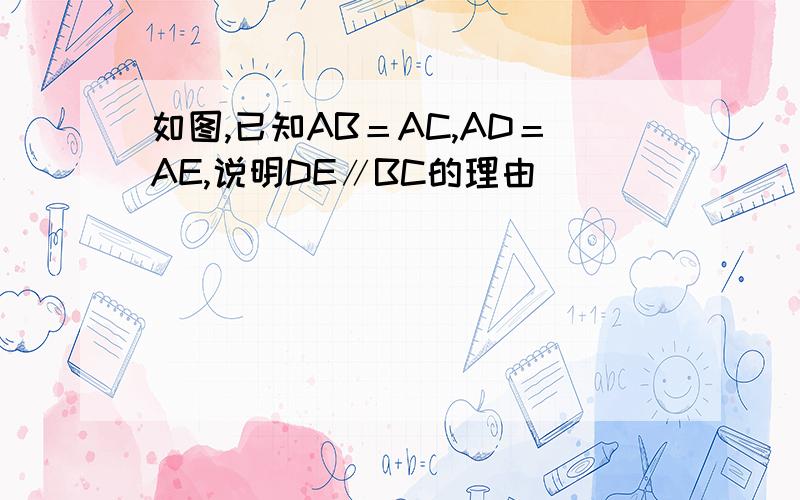 如图,已知AB＝AC,AD＝AE,说明DE∥BC的理由