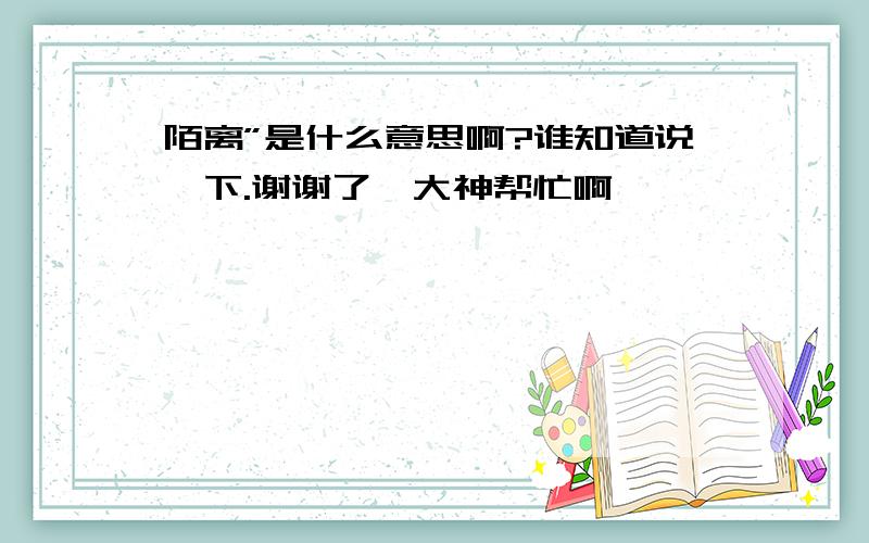 陌离”是什么意思啊?谁知道说一下.谢谢了,大神帮忙啊