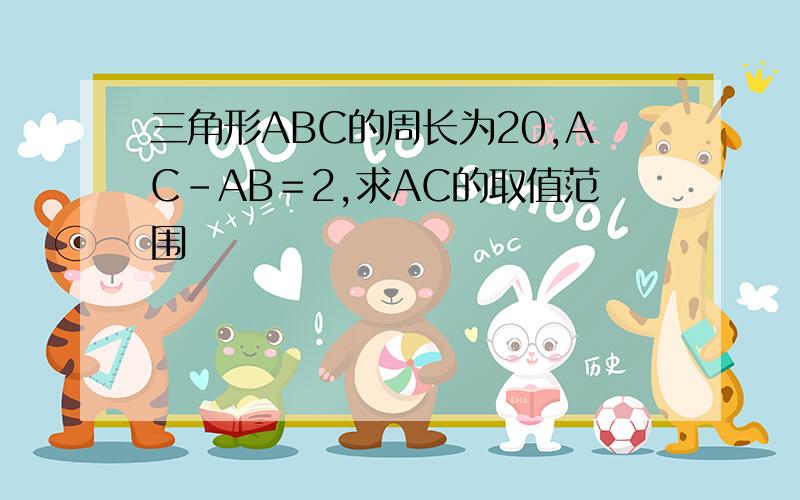 三角形ABC的周长为20,AC－AB＝2,求AC的取值范围