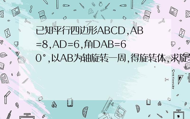 已知平行四边形ABCD,AB=8,AD=6,角DAB=60°,以AB为轴旋转一周,得旋转体,求旋转体的表面积