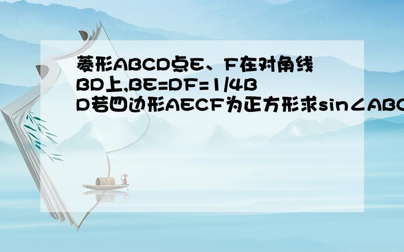 菱形ABCD点E、F在对角线BD上,BE=DF=1/4BD若四边形AECF为正方形求sin∠ABC