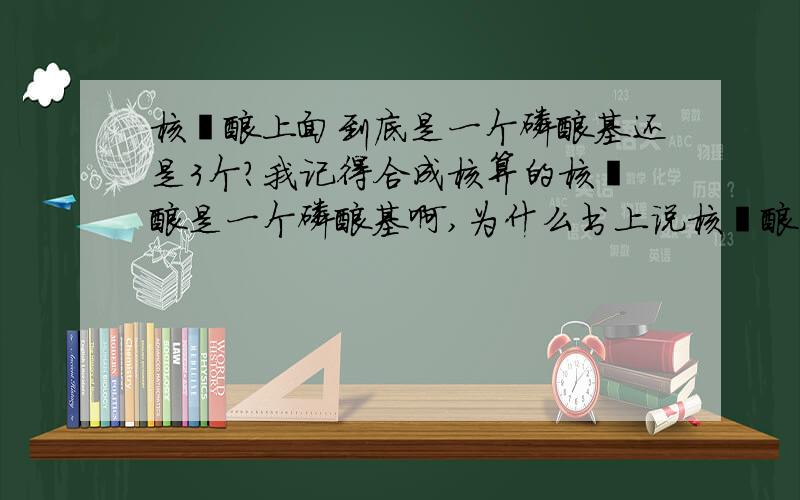 核苷酸上面到底是一个磷酸基还是3个?我记得合成核算的核苷酸是一个磷酸基啊,为什么书上说核苷酸有3个?