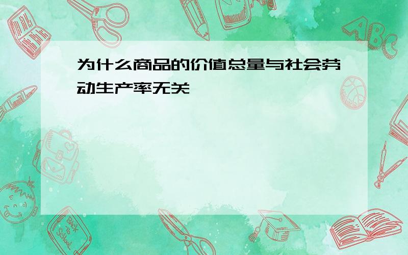 为什么商品的价值总量与社会劳动生产率无关