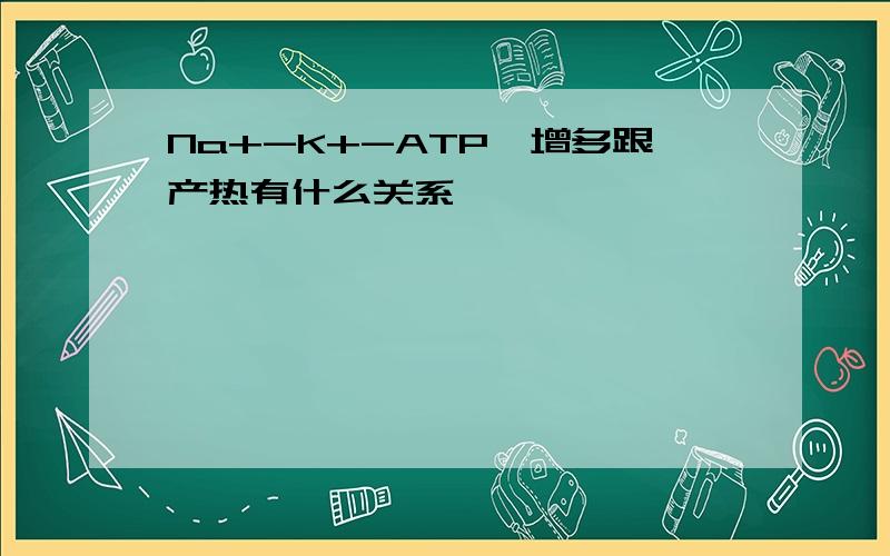 Na+-K+-ATP酶增多跟产热有什么关系