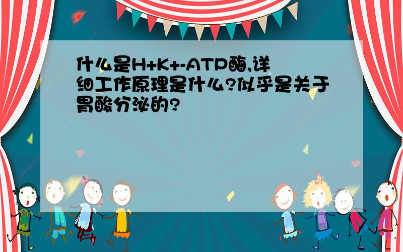 什么是H+K+-ATP酶,详细工作原理是什么?似乎是关于胃酸分泌的?