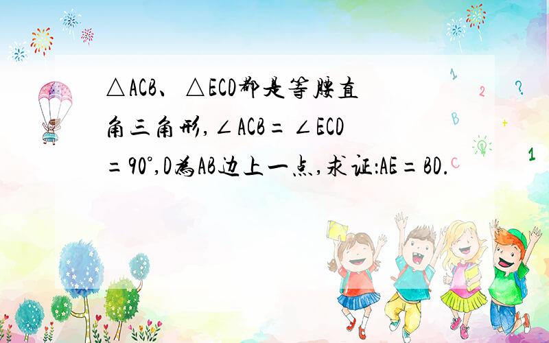 △ACB、△ECD都是等腰直角三角形,∠ACB=∠ECD=90°,D为AB边上一点,求证：AE=BD.