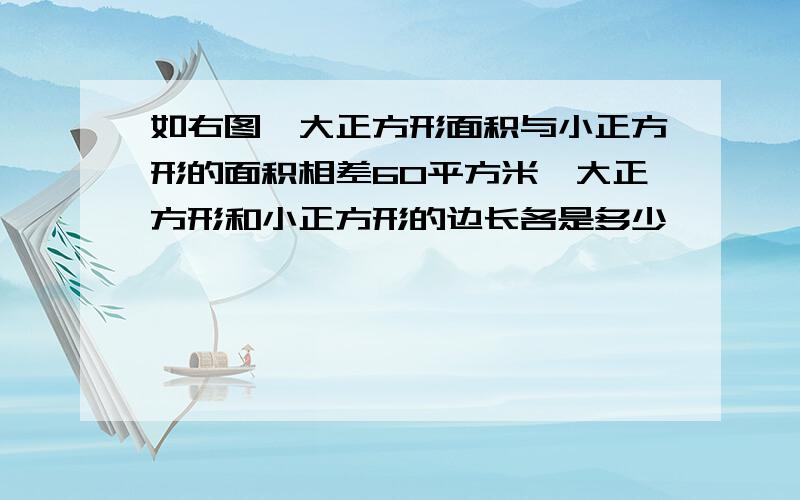 如右图,大正方形面积与小正方形的面积相差60平方米,大正方形和小正方形的边长各是多少