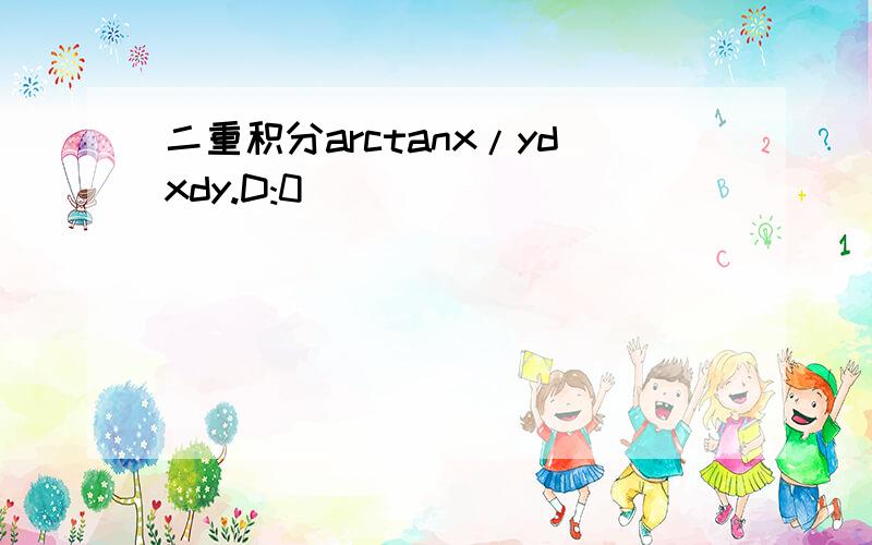 二重积分arctanx/ydxdy.D:0