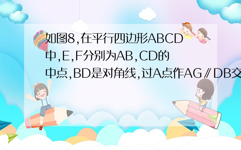 如图8,在平行四边形ABCD中,E,F分别为AB,CD的中点,BD是对角线,过A点作AG∥DB交CB的延长线于点G（1）求DE平行BF（这个我已经求了,（2）如果四边形DEBF是一个菱形,则角G的大小为多少?