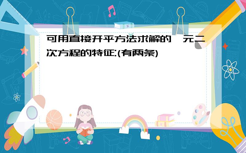 可用直接开平方法求解的一元二次方程的特征:(有两条)