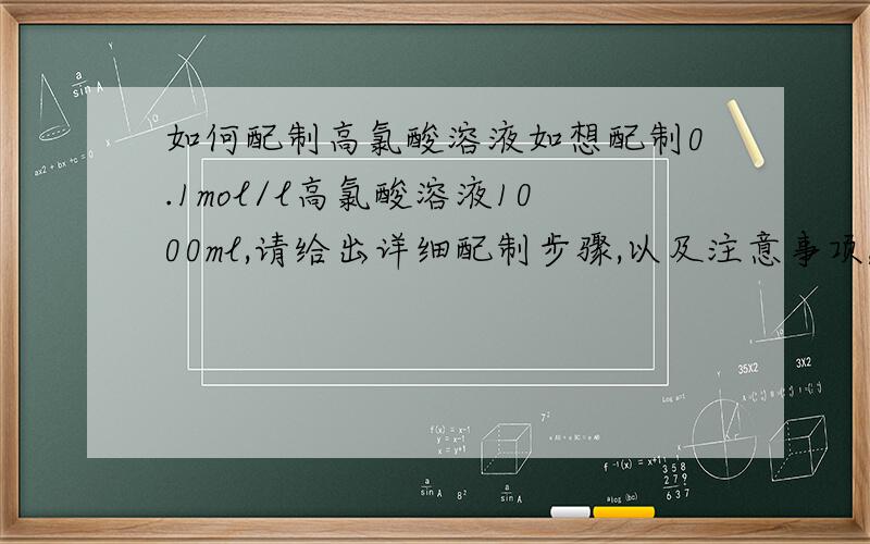 如何配制高氯酸溶液如想配制0.1mol/l高氯酸溶液1000ml,请给出详细配制步骤,以及注意事项,关键是醋酐用量,谢谢!感谢小糊涂仙hy的回答,呵呵
