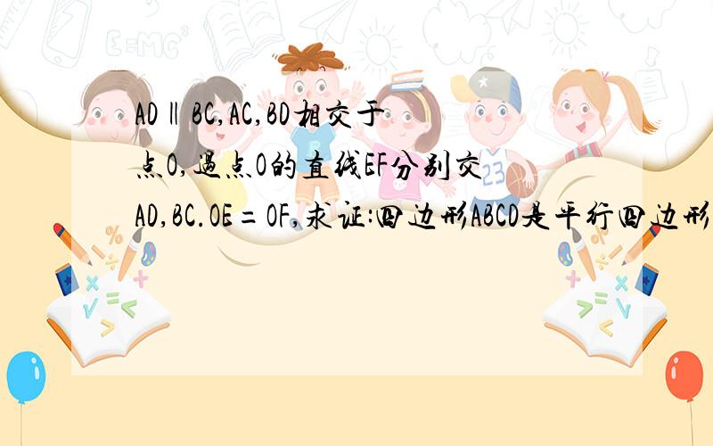 AD‖BC,AC,BD相交于点O,过点O的直线EF分别交AD,BC.OE=OF,求证:四边形ABCD是平行四边形不知道是平行四边形,让求证.