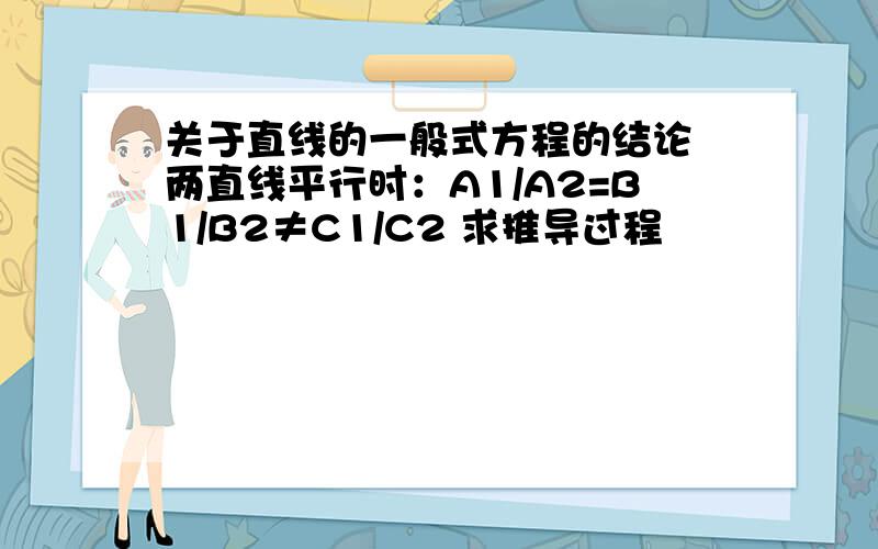 关于直线的一般式方程的结论 两直线平行时：A1/A2=B1/B2≠C1/C2 求推导过程