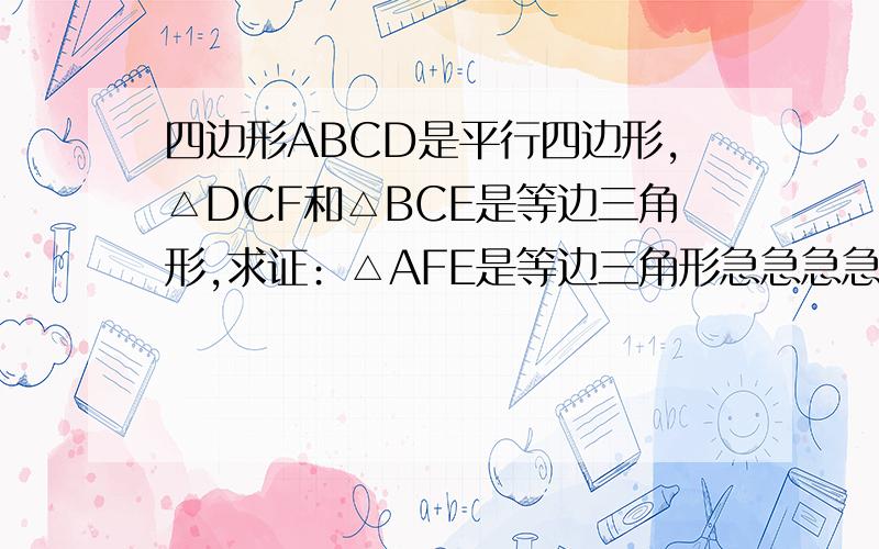 四边形ABCD是平行四边形,△DCF和△BCE是等边三角形,求证﹕△AFE是等边三角形急急急急急急,谢谢